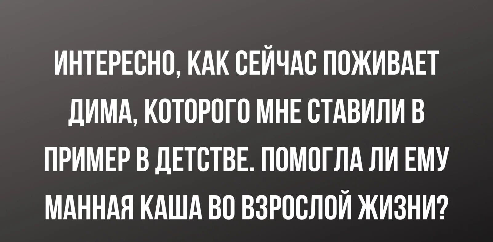 ИНТЕРЕВНП КАК СЕЙЧАС ППЖИВАЕТ ЛИМА КПТОРПГП МНЕ СТАВИЛИ В ПРИМЕР В ЛЕТСТВЕ ППМПГЛА ЛИ ЕМУ МАННАЯ КАША ВО ВЗРПСППИ ЖИЗНИ