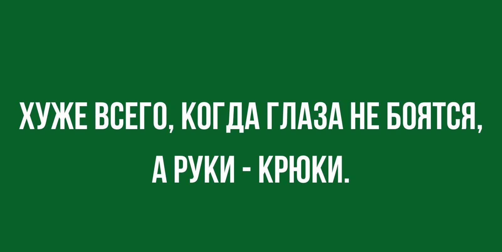 ХУЖЕ ВБЕГП КОГДА ГЛАЗА НЕ БПЯТЕН А РУКИ КРЮКИ