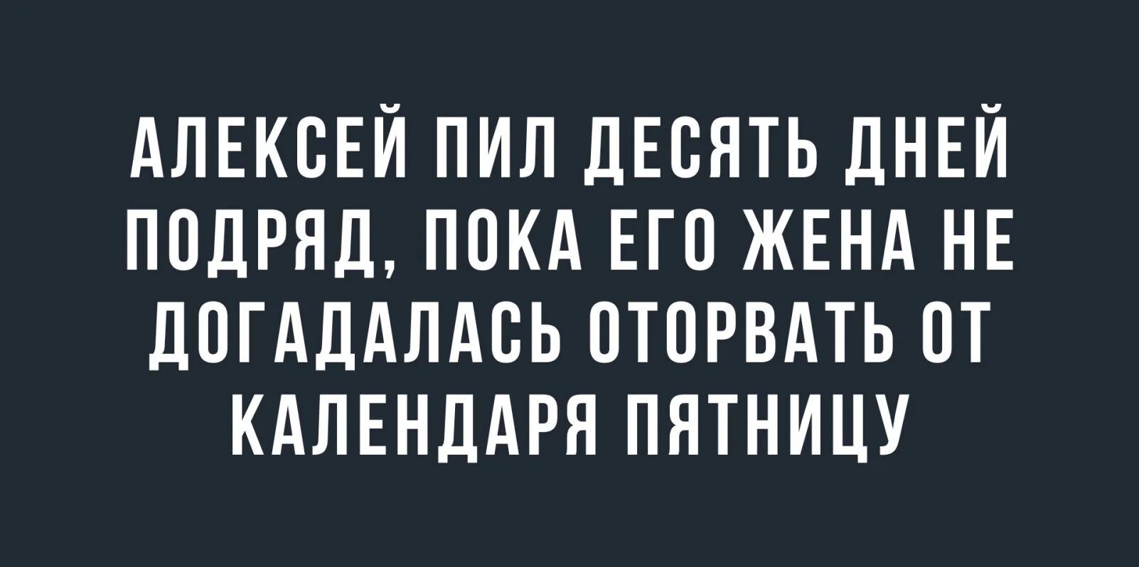 АЛЕКСЕЙ ПИЛ ЛЕСПТЬ ДНЕЙ ППДРНД ППКА ЕГП ЖЕНА НЕ ЛОГАЛАЛАСЬ ОТОРВАТЬ ПТ КАЛЕНДАРИ ПНТНИЦУ