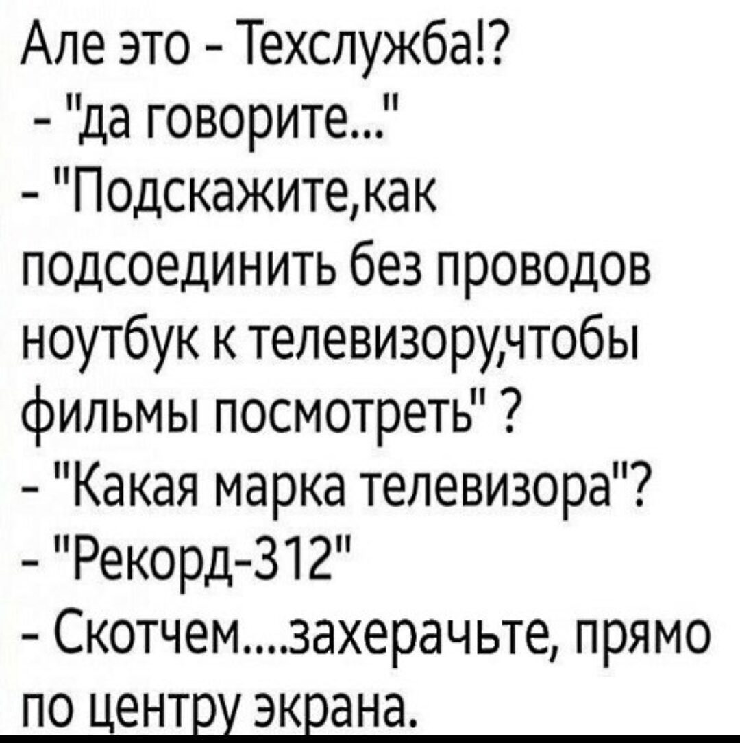 Але это Техспужба да говорите Подскажитекак подсоединить без проводов ноутбук к телевизорчтобы фильмы посмотреть Какая марка телевизора Рекорд 312 Скотчемзахерачьте прямо ПО ЦЕНТР ЭКЁЭНЭ