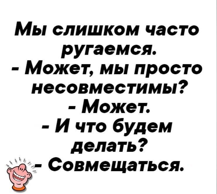 Мы слишком часто ругаемся Может МЬ прОСТ несовместимы Может И что будем делать Совмещаться