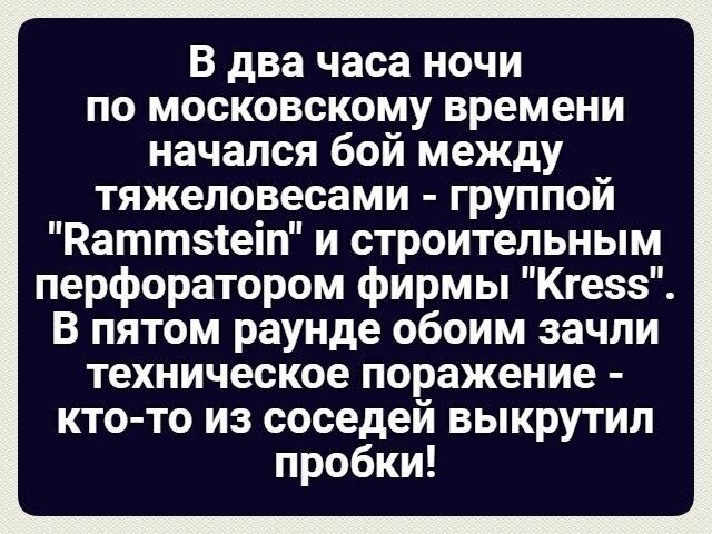 В два часа ночи по московскому времени начался бой между тяжеловесами группой Каттзіеіп и строительным перфоратором фирмы Кгезз В пятом раунде обоим зачли техническое поражение кто то из соседей выкрутип пробки