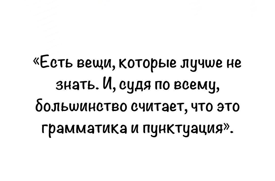 Есть вещи которые лучше не знать И судя по всему большинство ечитает что это грамматикз и пунктуация