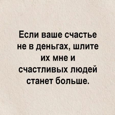 Если ваше счастье не в деньгах шлите их мне и счастливых людей станет больше