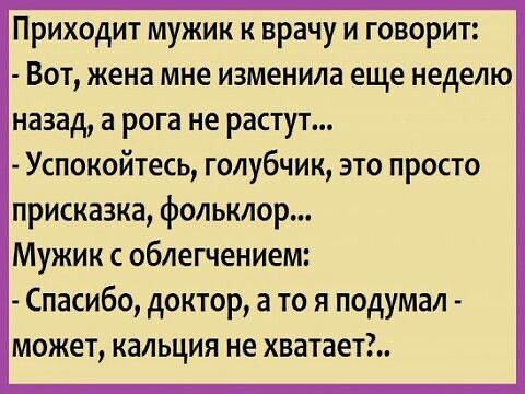 Приходит мужик к врачу и говорит Вот жена мне изменила еще неделю назад а рога не растут Успокойтесь голубчик это просто присказка фольклор Мужик облегчением Спасибо доктор а то я подумал может кальция не хватает