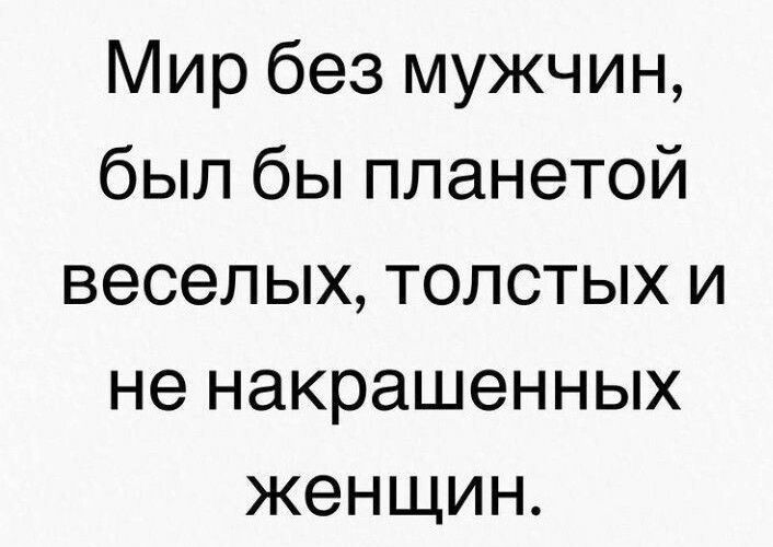 Мир без мужчин был бы планетой веселых толстых и не накрашенных женщин