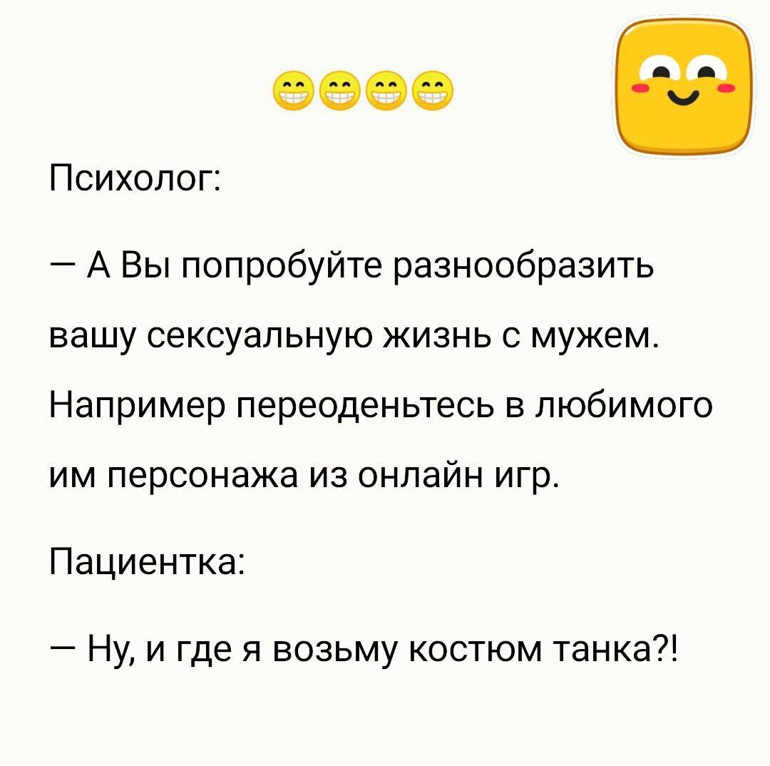 0600 Психолог А Вы попробуйте разнообразить вашу сексуальную жизнь с мужем Например переоденьтесь в любимого им персонажа из онлайн игр Пациентка Ну и где я возьму костюм танка