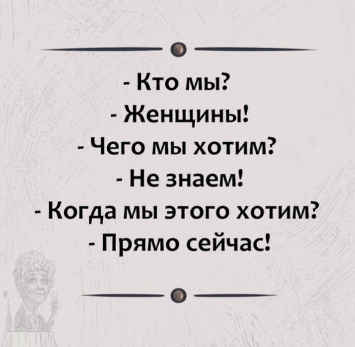 о Кто мы Женщины Чего мы хотим Не знаем Когда мы этого хотим Прямо сейчас