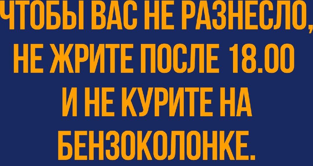 ЧТОБЫ ВАП НЕ РАЗНЕЕЛП НЕ ЖРИТЕ ПОСЛЕ 1800 И НЕ КУРИТЕ НА БЕНЗОКОЛПНКЕ