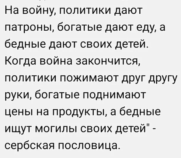 На войну политики дают патроны богатые дают еду а бедные дают своих детей Когда война закончится политики пожимают друг другу руки богатые поднимают цены на продукты а бедные ищут могилы своих детей сербская пословица