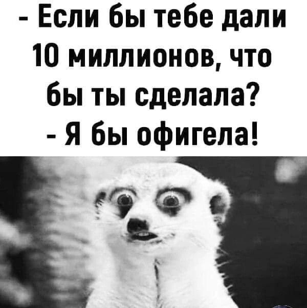 Если бы тебе дали 10 миллионов что бы ты сделала я бы офигепа в і