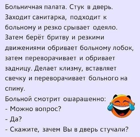 Больничная палата Стук в дверь Заходит санитарка подходит к больному и резко срывает одеяло Затем берёт бритву и резкими движениями сбривает больному лобок затем переворачивает и обривает задницу Делает клизму вставляет свечку и переворачивает больного на спину Больной смотрит ошарашенно Можно вопрос да Скажите зачем Вы в дверь стучали