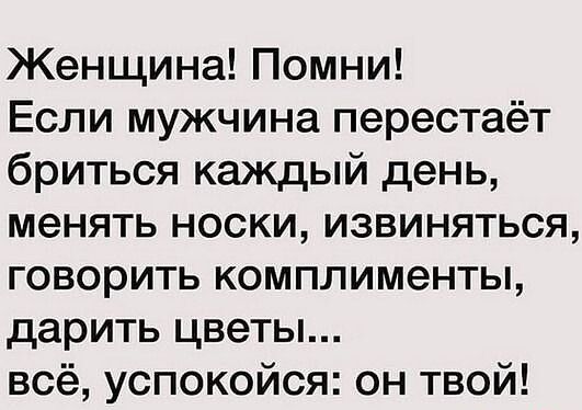 Женщина Помни Если мужчина перестаёт бриться каждый день менять носки извиняться говорить комплименты дарить цветы всё успокойся он твой