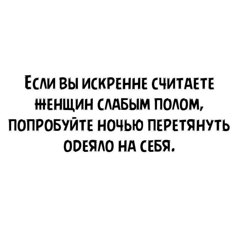 ЕСЛИ ВЫ ИСКРЕННЕ СЧИТАЕТЕ ЖЕНЩИН СЛАБЫМ подом ПОПРОБУЙТЕ НОЧЬЮ ПЕРЕТЯНУТЬ ООЕЯАО НА СЕБЯ