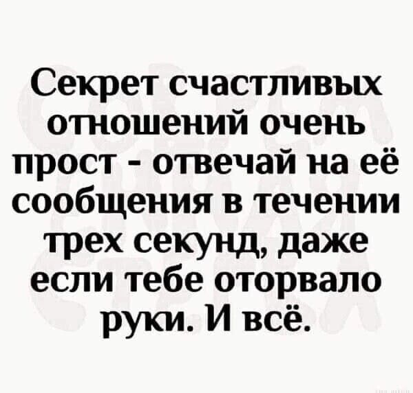 Секрет счастливых отношений очень прост отвечай на её сообщения в течении трех секунд даже если тебе оторвало руки И всё