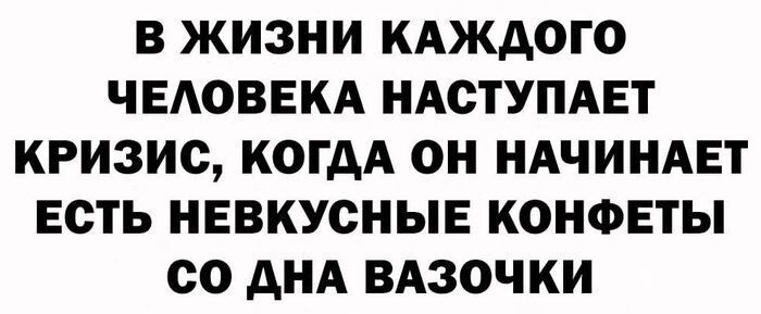 В ЖИЗНИ КАЖДОГО ЧЕАОВЕКА НАСТУПАЕТ КРИЗИС КОГДА ОН НАЧИНАЕТ ЕСТЬ НЕВКУСНЫЕ КОНФЕТЫ со АНА ВАЗОЧКИ