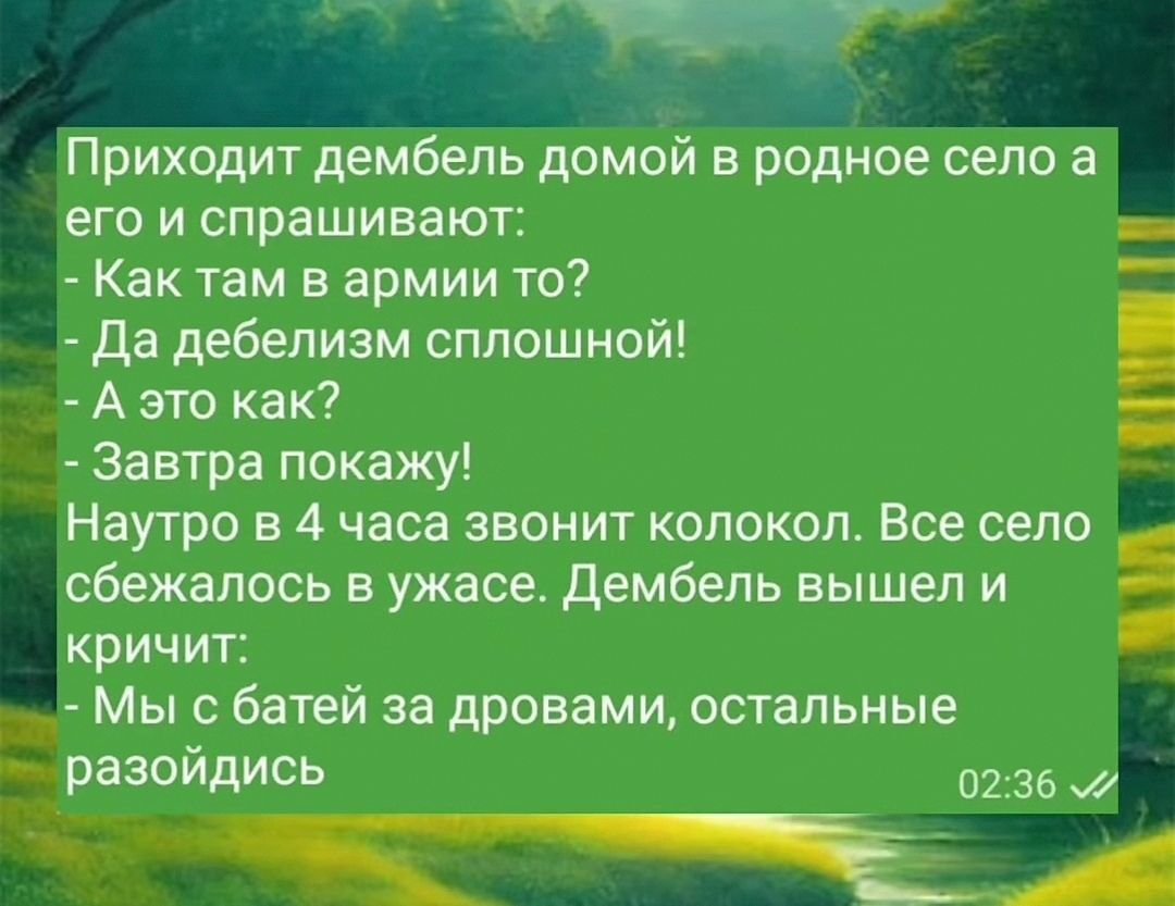 Приходит дембель домом в родное село а его и спрашивают Как там в армии то да дебепизм сплошной Ё А это как Завтра покажу Наутро в 4 часа звенит юопоксш Все село сбежалось в ужасе дембель вышел и крич ит Мы с баты за дровами остальные 0236