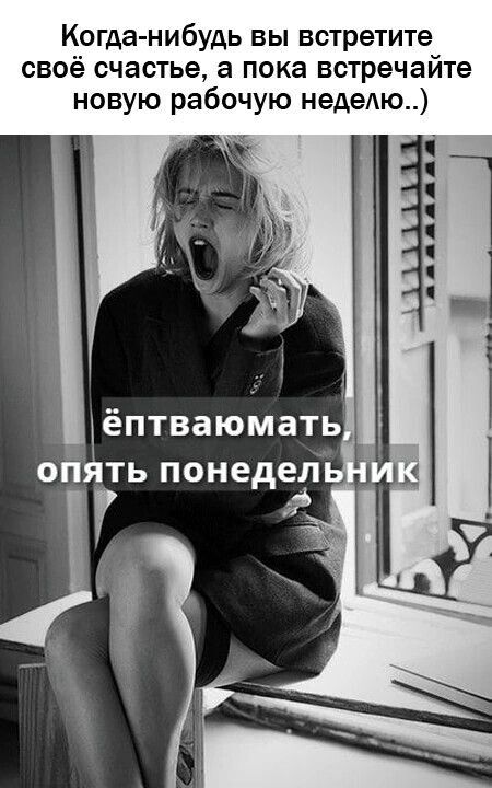 Когда нибудь вы встретите своё счастье а пока встречайте новую рабочую неделю