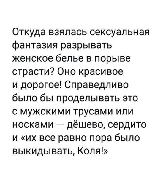 Откуда взялась сексуальная фантазия разрывать женское белье в порыве страсти Оно красивое и дорогое Справедливо было бы проделывать это с мужскими трусами или носками дёшево сердито и их все равно пора было выкидывать Коля