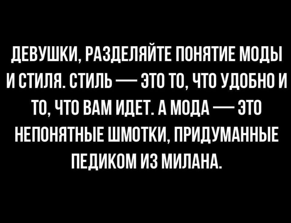 ЛЕВУШКИ РАЗдЕПЯЙТЕ ПОНЯТИЕ МОДЫ И СТИЛЯ СТИЛЬ ЭТО ТО ЧТО УДОБНО И ТО ЧТО БАМ ИДЕТ А МОЛА ЗТО НЕПОНЯТНЫЕ ШМОТКИ ПРИЛУМАННЫЕ ПЕДИКОМ ИЗ МИПАНА