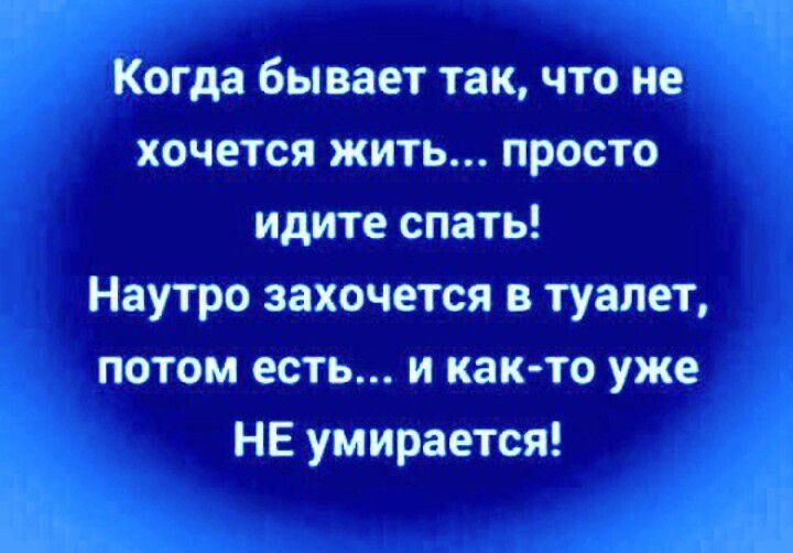 Когда бывает так что не хочется жить просто идите спать Наутро захочется в туалет потом есть и как то уже НЕ умирается