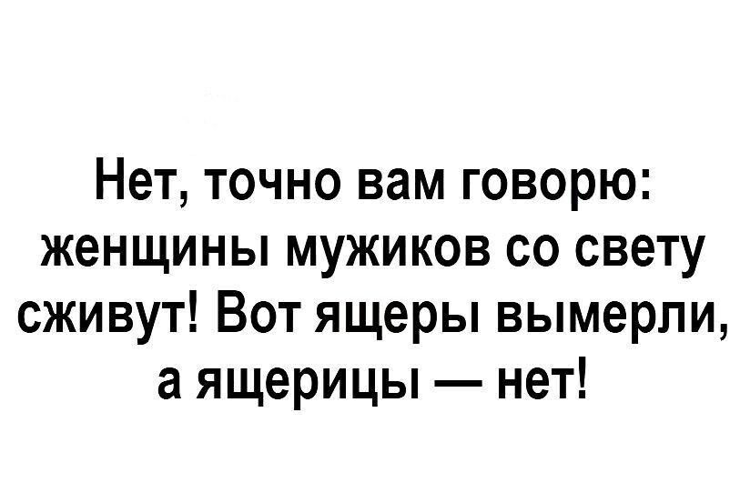 Нет точно вам говорю женщины мужиков со свету сживут Вот ящеры вымерли а ящерицы нет