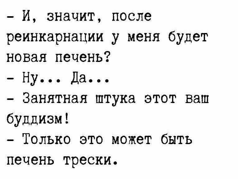 И значит после реинкарнации у меня будет новая печень Ну Да Занятная штука этот ваш буддизм Только это может быть печень трески