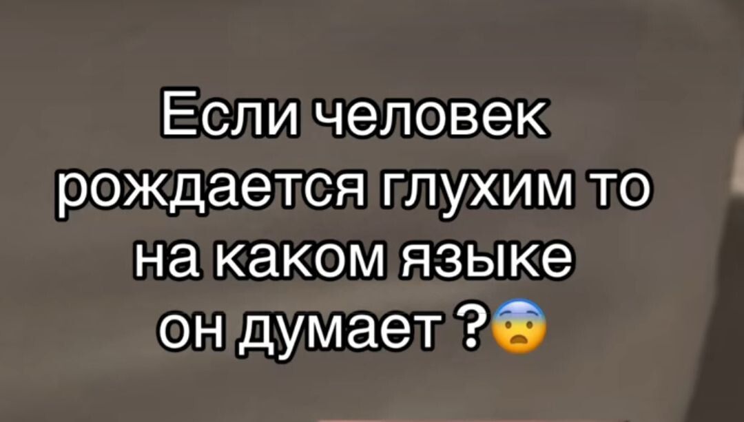 Если человек рождается глухим то на каком языке он думает 0