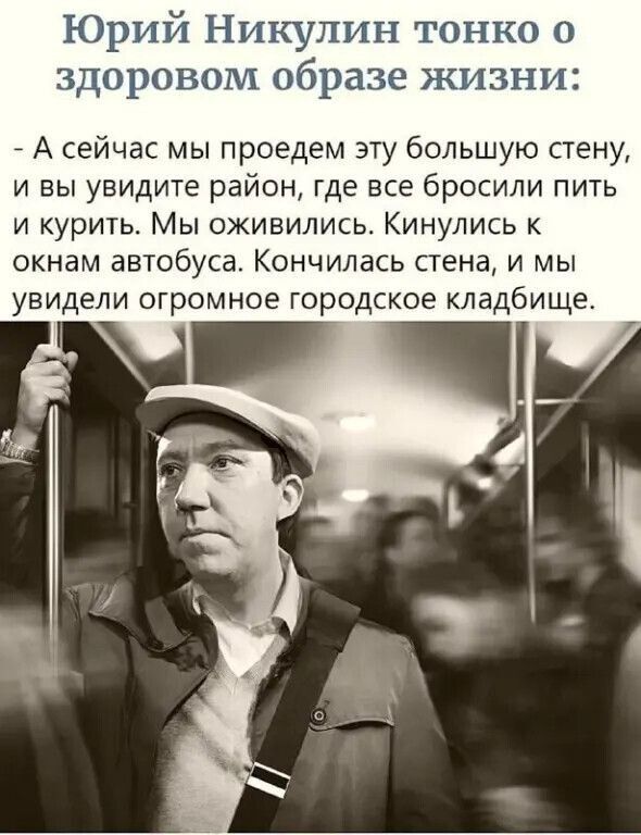 Юрий Никулин тонко о здоровом образе жизни 7 А сейчас мы проедем эту большую стену и вы увидите район где все бросили пить и курить Мы оживились Кинулись к окнам автобуса Кончилась пена и мы увидели огромное городское кладбище