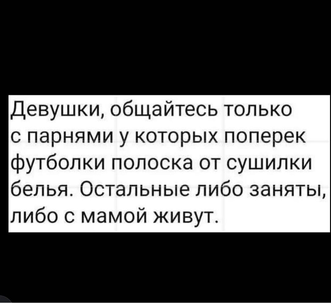 Девушки общайтесь только с парнями у которых поперек футболки полоска от сушилки белья Остальные либо заняты либо с мамой живут