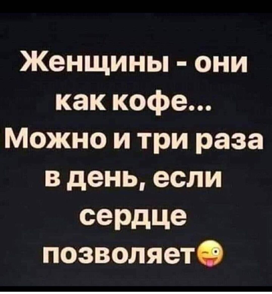 Женщины они как кофе Можно и три раза в день если сердце позволяетО