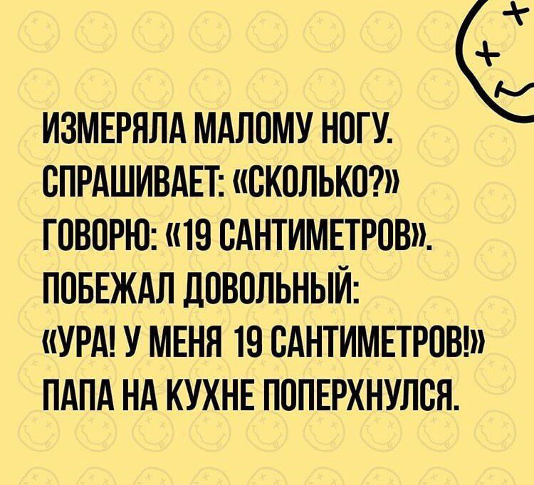 ИЗМЕРЯЛА МАЛПМУ НОГУ СПРАШИВАЕТ сколько ГОВОРЮ ПВ САНТИМЕТРПВ ППБЕЖАЛ ДПВОЛЬНЫЙ УРА У МЕНЯ 19 БАНТИМЕТРПВ ПАПА НА КУХНЕ ПОПЕРХНУЛСЯ