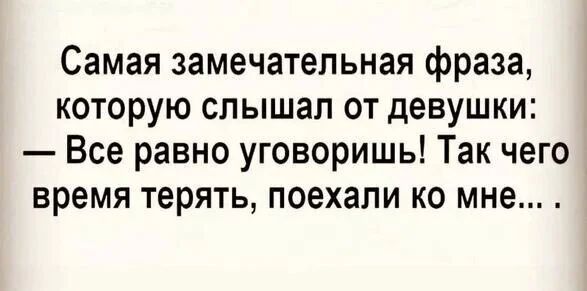 Самая замечательная фраза которую слышал от девушки Все равно уговоришь Так чего время терять поехали ко мне