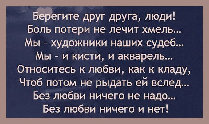 мегите друг друга люди Боль потери не лечит хмель Мы художники наших судеб Мы и кисти и акварель Относитесь к любви как к кладу Чтоб потом не рыдать ей вслед Без любви ничего не надо Без любви ничего и нет