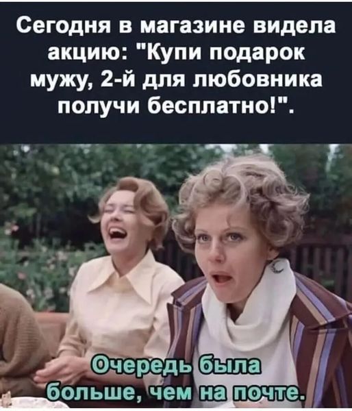 Сегодня в магазине видела акцию Купи подарок мужу 2 й для любовника получи бесплатно бопьше чем на почте