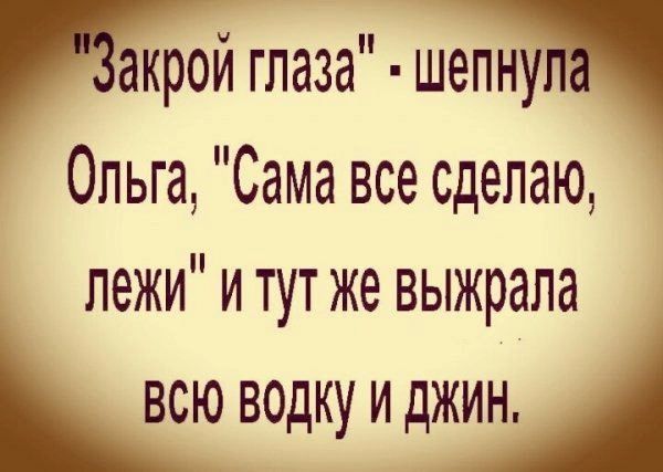 акрой глаза шепну Ольга Сама все сделаю пежи и тут же выжрала всю водку и джин