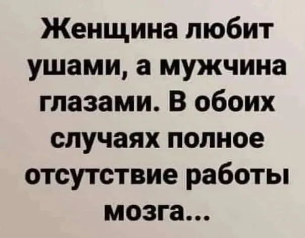 Женщина любит ушами а мужчина глазами В обоих случаях полное отсутствие работы мозга