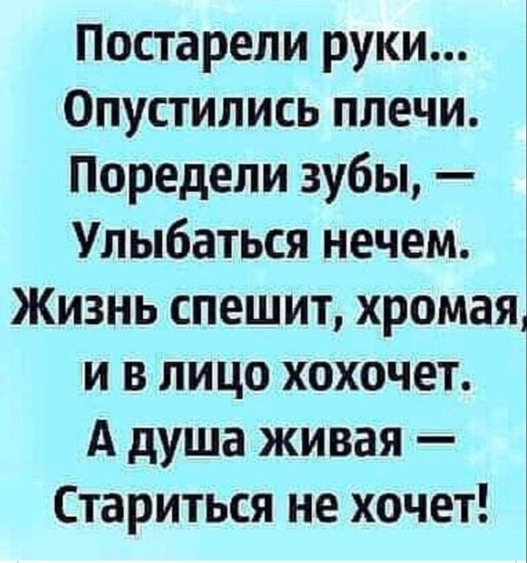 Постарели руки Опустипись плечи Поредели зубы Улыбаться нечем Жизнь спешит хромаяд и в лицо хохочет А душа живая Стариться не хочет