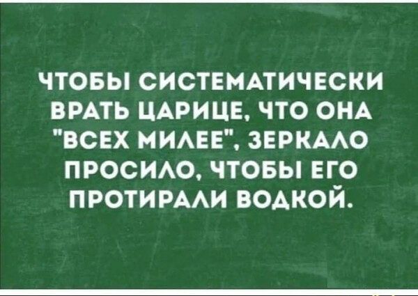 ЧТОБЫ СИСТЕМАТИЧЕСКИ БРАТЬ ЦАРИЦЕ ЧТО ОНА ВСЕХ МИАЕЕ ЗЕРКААО ПРОСИАО ЧТОБЫ ЕГО ПРОТИРААИ ВОАКОЙ