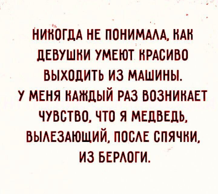 НИКОГДА НЕ понимми ЦЕВУШНИ умеют нРАсиво выходить из МАШИНЫ У МЕНЯ идтдый РАЗ вознимЕт чувство что я медведь вьмвздюший посш спячни из БЕРАОГИ