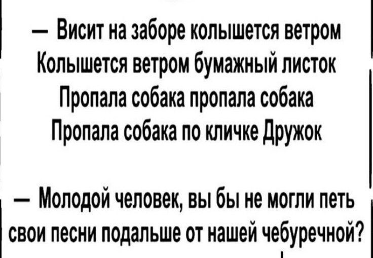 Висит на заборе копышется ветром Копышется ветром бумажный листок Пропала собака пропала собака Пропала собака по кличке Дружок Молодой человек вы бы не могли петь свои песни подальше от нашей чебуречной