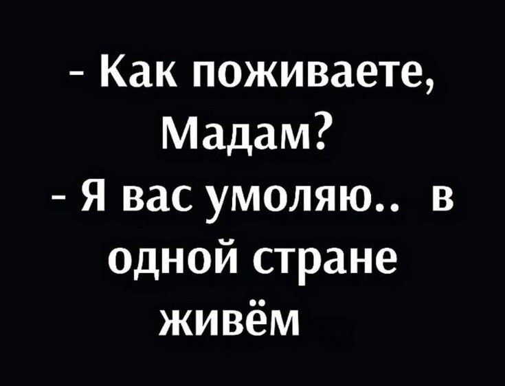 Как поживаете Мадам Я вас умоляю в одной стране живём