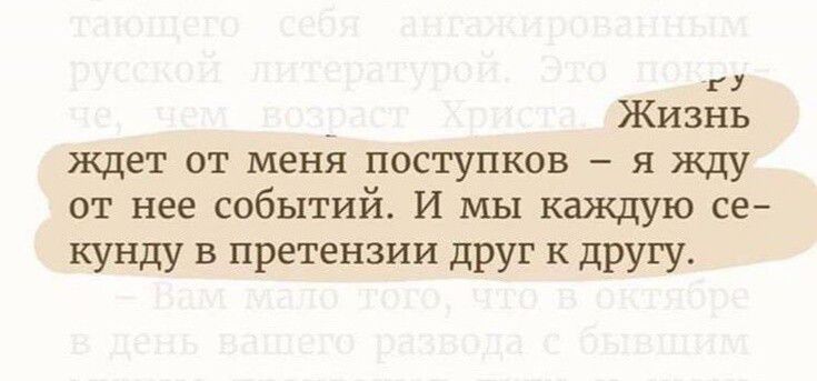 Ё _ Жизнь ждет от меня поступков я жду от нее событий И мы каждую се кунду в претензии друг к другу