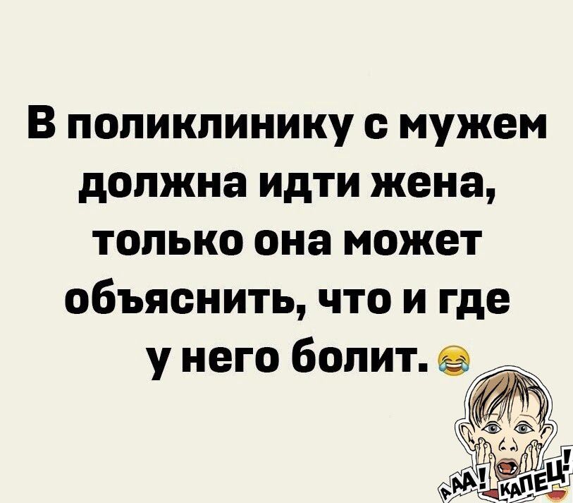 В поликлинику мужем должна идти жена только она может объяснить что и где у него болит іі