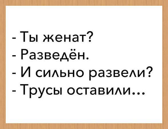 Ты женат Разведён И сидьно развеАи Трусы оставиди