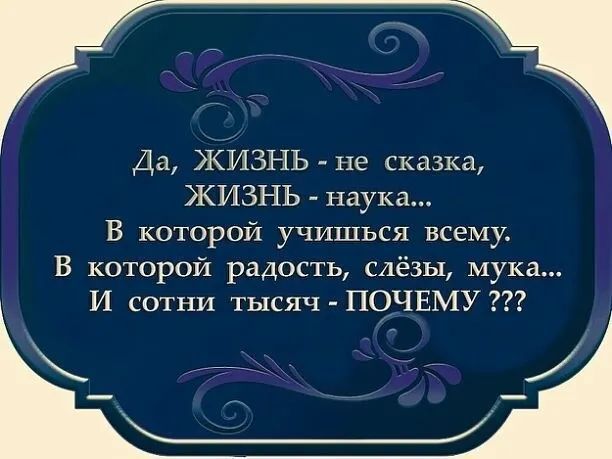 Да ЖИЗНЬ не сказка ЖИЗНЬ наука В которой учишься всему В которой радость СлёЗЫ мука И сотни тысяч ПОЧЕМУ к