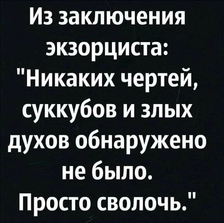 Из заключения экзорциста Никаких чертей суккубов и злых духов обнаружено не было Просто сволочь