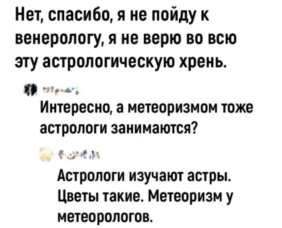 Нет спасибо я не пойду к венерологу я не верю во всю эту астрологическую хрень Интересное метеоризмом тоже астрологи занимаются изм Астрологи изучают астры Цветы такие Метеоризм у метеорологов