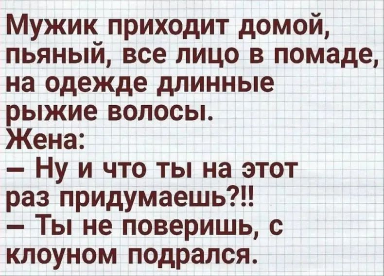 Мужик приходит домой пьяный все лицо в помаде на одежде длинные рыжие волосы Жена Ну и что ты на этот раз придумаешь Ты не поверишь с клоуном подрался