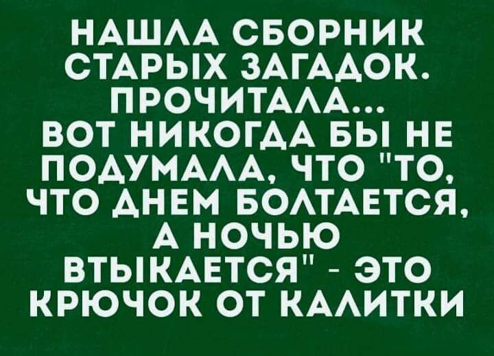 НАШАА СБОРНИК СТАРЫХ ЗАГААОК ПРОЧИТААА ВОТ НИКОГАА ВЫ НЕ ПОАУМААА ЧТО ТО ЧТО АНЕМ БОАТАЕТСЯ А НОЧЬЮ ВТЫКАЕТСЯ ЭТО КРЮЧОК ОТ КААИТКИ